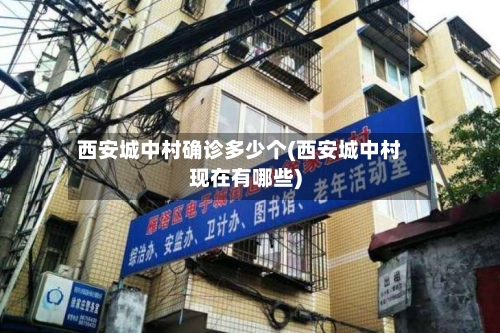 西安城中村确诊多少个(西安城中村现在有哪些)-第2张图片