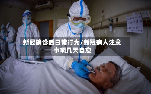 新冠确诊后日常行为/新冠病人注意事项几天自愈-第3张图片