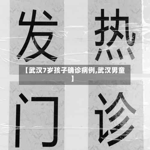 【武汉7岁孩子确诊病例,武汉男童】-第2张图片