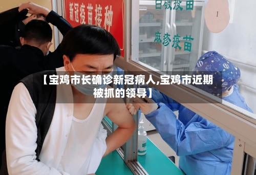 【宝鸡市长确诊新冠病人,宝鸡市近期被抓的领导】