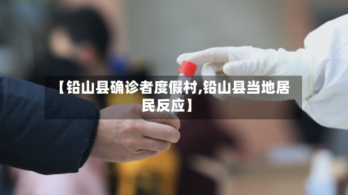 【铅山县确诊者度假村,铅山县当地居民反应】