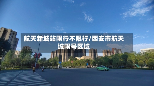 航天新城站限行不限行/西安市航天城限号区域-第2张图片