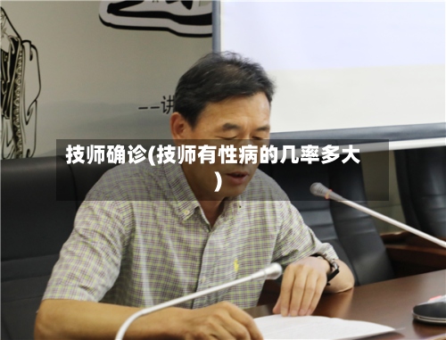 技师确诊(技师有性病的几率多大)