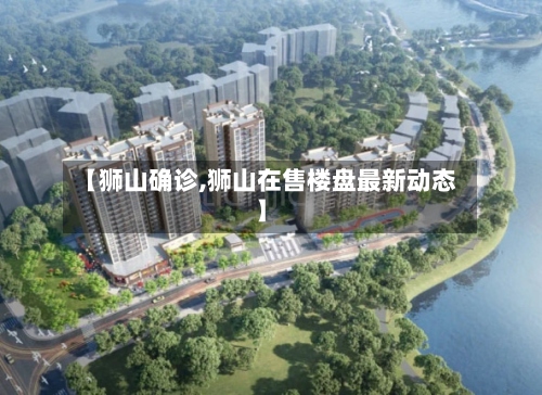 【狮山确诊,狮山在售楼盘最新动态】