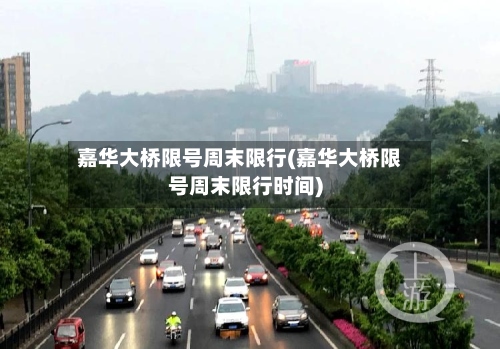 嘉华大桥限号周末限行(嘉华大桥限号周末限行时间)