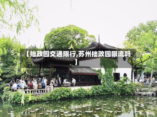 【拙政园交通限行,苏州拙政园限流吗】-第3张图片