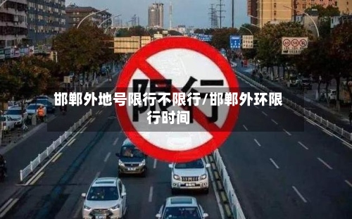 邯郸外地号限行不限行/邯郸外环限行时间-第2张图片