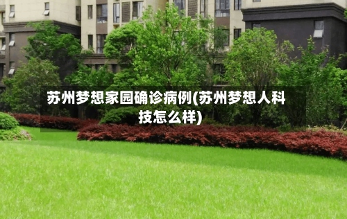 苏州梦想家园确诊病例(苏州梦想人科技怎么样)