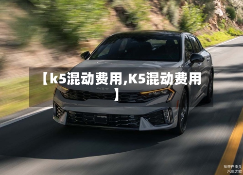 【k5混动费用,K5混动费用】-第2张图片