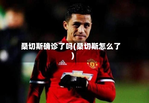 桑切斯确诊了吗(桑切斯怎么了)-第2张图片
