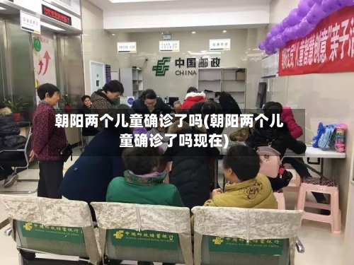 朝阳两个儿童确诊了吗(朝阳两个儿童确诊了吗现在)