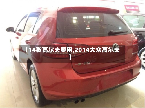 【14款高尔夫费用,2014大众高尔夫】-第2张图片