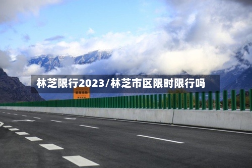 林芝限行2023/林芝市区限时限行吗-第2张图片