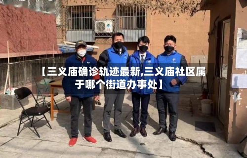 【三义庙确诊轨迹最新,三义庙社区属于哪个街道办事处】-第2张图片
