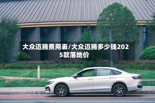 大众迈腾费用表/大众迈腾多少钱2025款落地价-第2张图片