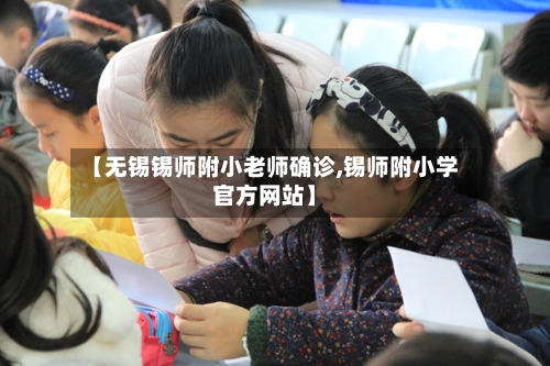 【无锡锡师附小老师确诊,锡师附小学官方网站】