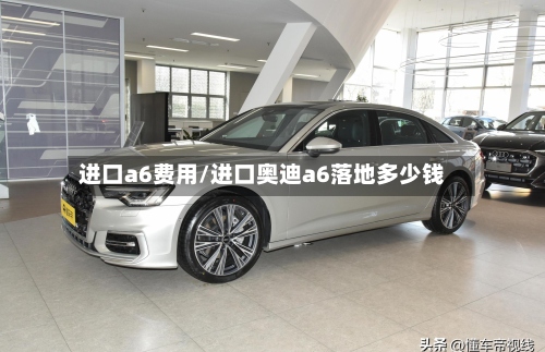 进口a6费用/进口奥迪a6落地多少钱