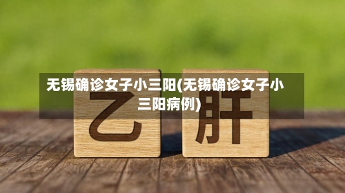 无锡确诊女子小三阳(无锡确诊女子小三阳病例)-第3张图片
