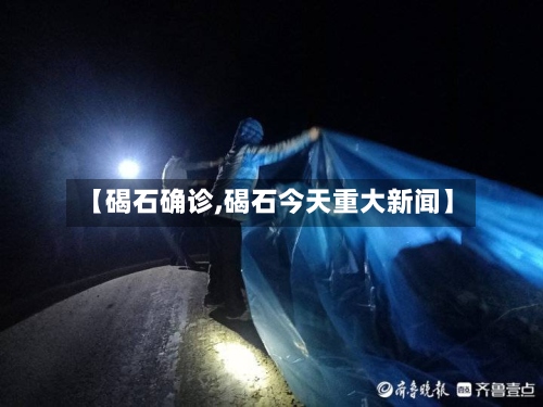 【碣石确诊,碣石今天重大新闻】-第3张图片