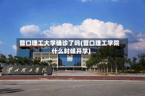 营口理工大学确诊了吗(营口理工学院什么时候开学)-第2张图片