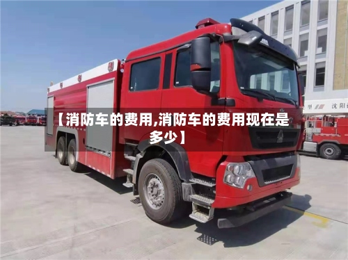 【消防车的费用,消防车的费用现在是多少】-第2张图片