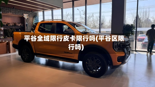 平谷全域限行皮卡限行吗(平谷区限行吗)-第2张图片