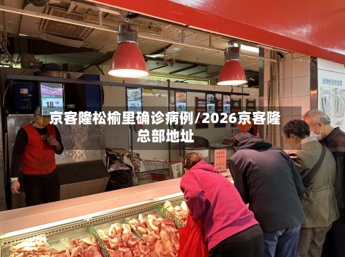 京客隆松榆里确诊病例/2026京客隆总部地址