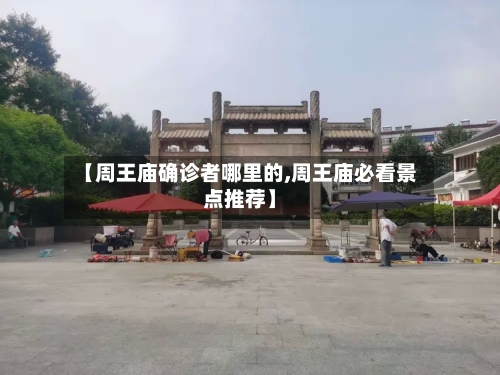 【周王庙确诊者哪里的,周王庙必看景点推荐】