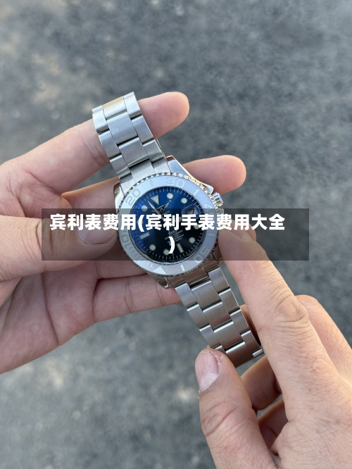 宾利表费用(宾利手表费用大全)