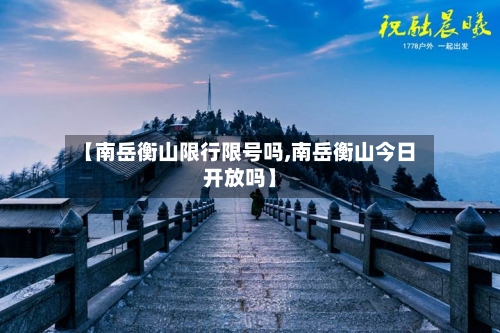 【南岳衡山限行限号吗,南岳衡山今日开放吗】