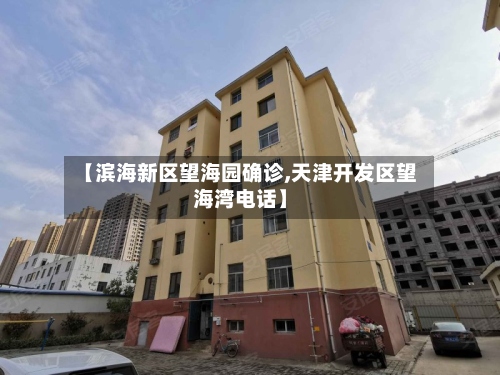【滨海新区望海园确诊,天津开发区望海湾电话】-第3张图片