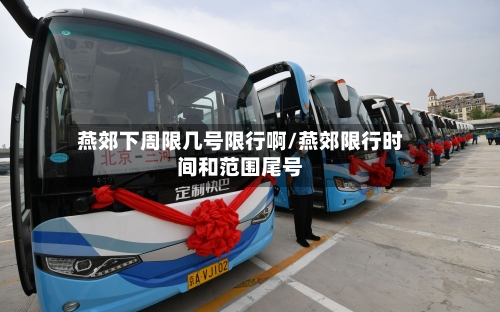燕郊下周限几号限行啊/燕郊限行时间和范围尾号