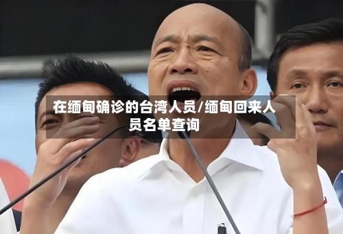 在缅甸确诊的台湾人员/缅甸回来人员名单查询-第3张图片