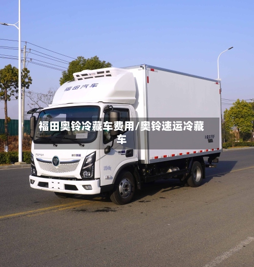 福田奥铃冷藏车费用/奥铃速运冷藏车