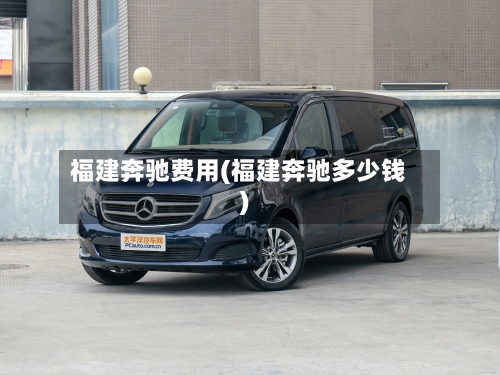 福建奔驰费用(福建奔驰多少钱)-第2张图片