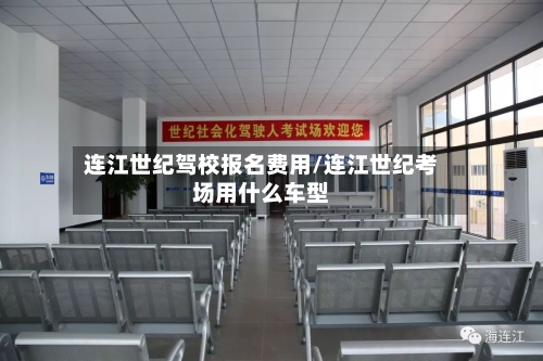 连江世纪驾校报名费用/连江世纪考场用什么车型