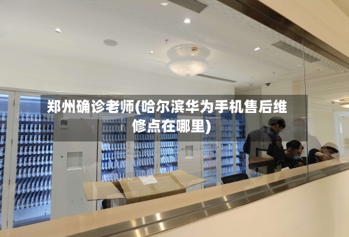 郑州确诊老师(哈尔滨华为手机售后维修点在哪里)-第2张图片