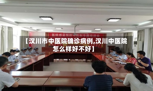 【汉川市中医院确诊病例,汉川中医院怎么样好不好】