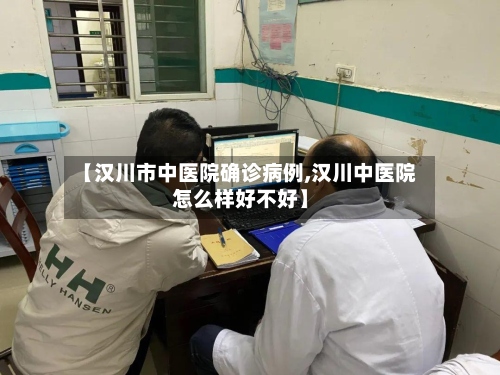 【汉川市中医院确诊病例,汉川中医院怎么样好不好】-第2张图片