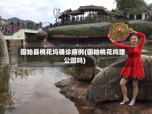 固始县桃花坞确诊病例(固始桃花坞建公园吗)