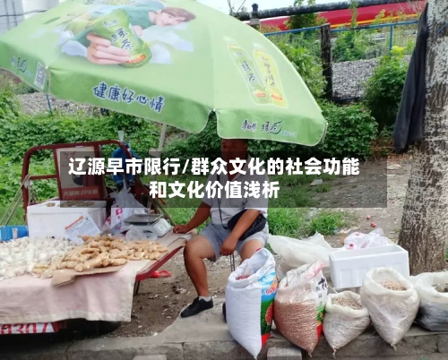 辽源早市限行/群众文化的社会功能和文化价值浅析