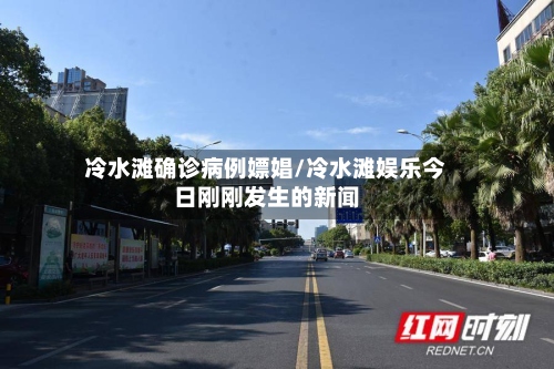 冷水滩确诊病例嫖娼/冷水滩娱乐今日刚刚发生的新闻-第2张图片