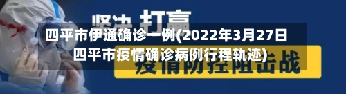 四平市伊通确诊一例(2022年3月27日四平市疫情确诊病例行程轨迹)