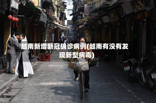 越南新增新冠确诊病例(越南有没有发现新型病毒)