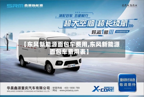 【东风新能源面包车费用,东风新能源面包车费用表】