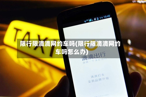 限行限滴滴网约车吗(限行限滴滴网约车吗怎么办)