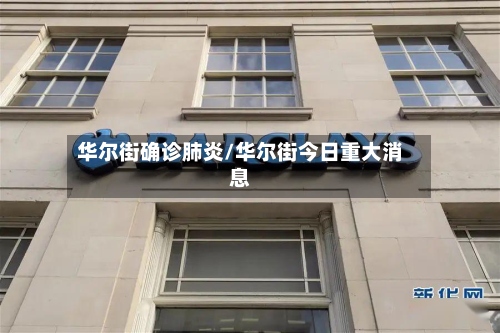华尔街确诊肺炎/华尔街今日重大消息