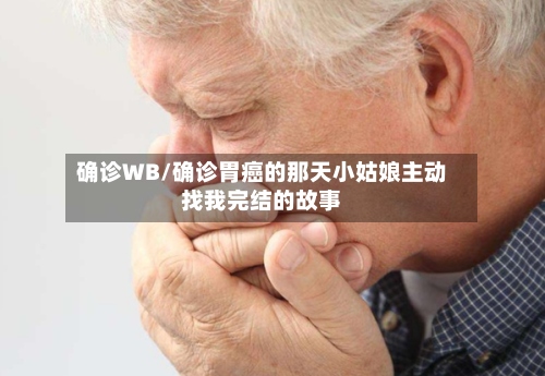 确诊WB/确诊胃癌的那天小姑娘主动找我完结的故事