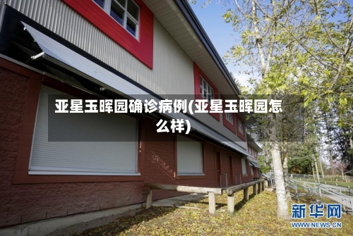 亚星玉晖园确诊病例(亚星玉晖园怎么样)