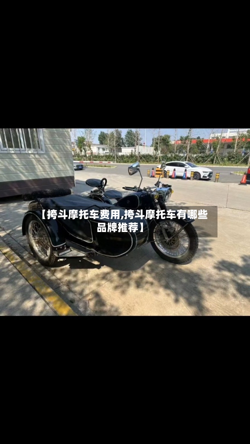【挎斗摩托车费用,挎斗摩托车有哪些品牌推荐】-第2张图片